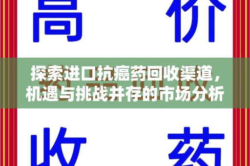 蚌埠探索进口抗癌药回收渠道，机遇与挑战并存的市场分析