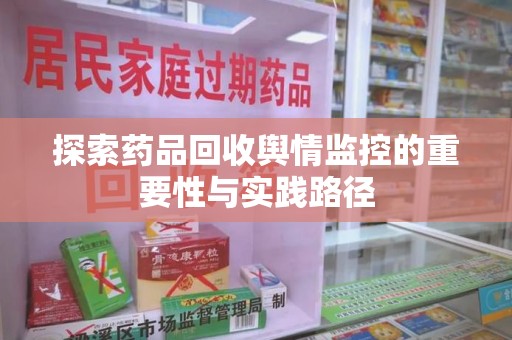 蚌埠探索药品回收舆情监控的重要性与实践路径