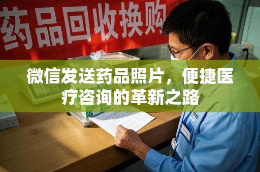 蚌埠微信发送药品照片，便捷医疗咨询的革新之路