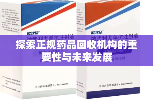 蚌埠探索正规药品回收机构的重要性与未来发展