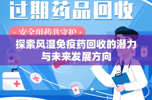 蚌埠探索风湿免疫药回收的潜力与未来发展方向