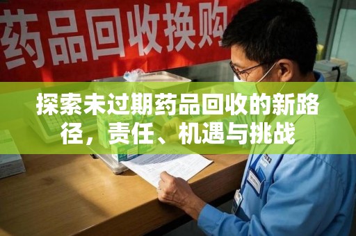 蚌埠探索未过期药品回收的新路径，责任、机遇与挑战