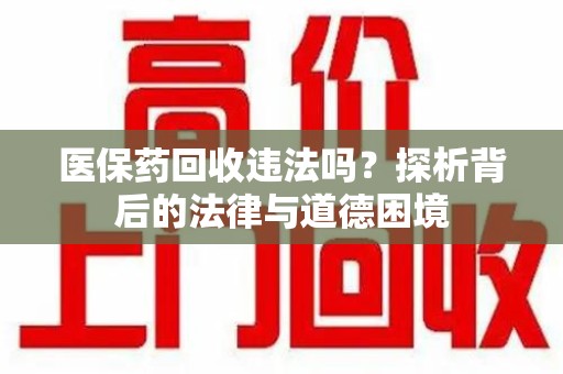 蚌埠医保药回收违法吗？探析背后的法律与道德困境