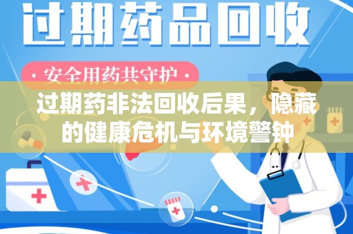 蚌埠过期药非法回收后果，隐藏的健康危机与环境警钟