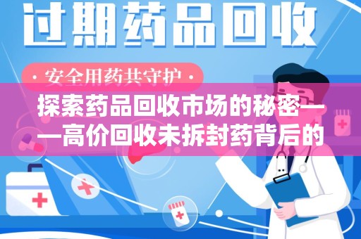蚌埠探索药品回收市场的秘密——高价回收未拆封药背后的商业逻辑与社会影响