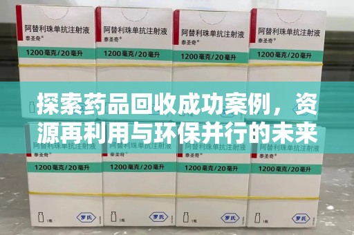 蚌埠探索药品回收成功案例，资源再利用与环保并行的未来之路