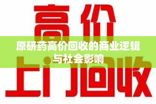 蚌埠原研药高价回收的商业逻辑与社会影响