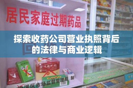 蚌埠探索收药公司营业执照背后的法律与商业逻辑
