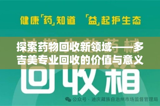 蚌埠探索药物回收新领域——多吉美专业回收的价值与意义