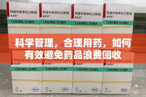 蚌埠科学管理，合理用药，如何有效避免药品浪费回收