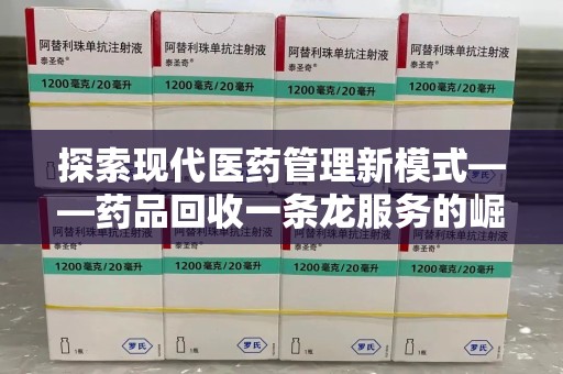 蚌埠探索现代医药管理新模式——药品回收一条龙服务的崛起与未来