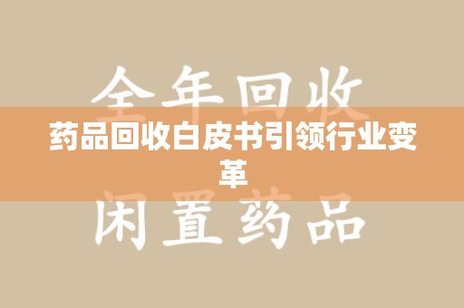 蚌埠药品回收白皮书引领行业变革