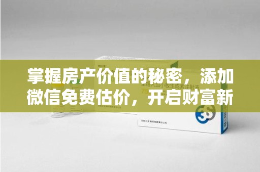 蚌埠掌握房产价值的秘密，添加微信免费估价，开启财富新旅程