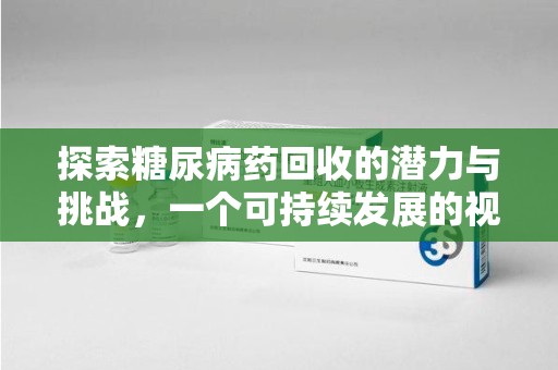 蚌埠探索糖尿病药回收的潜力与挑战，一个可持续发展的视角