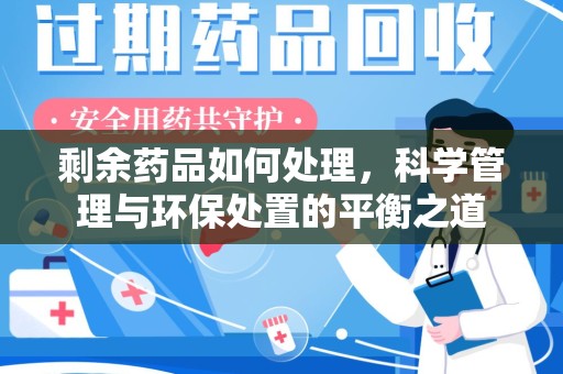 蚌埠剩余药品如何处理，科学管理与环保处置的平衡之道