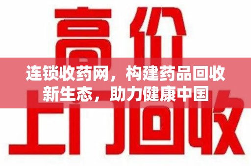 蚌埠连锁收药网，构建药品回收新生态，助力健康中国