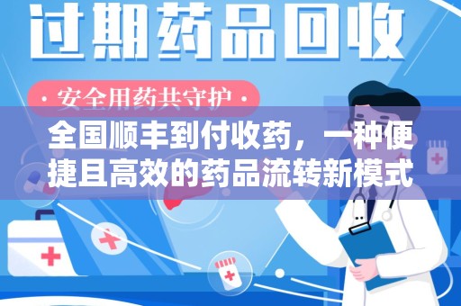 蚌埠全国顺丰到付收药，一种便捷且高效的药品流转新模式