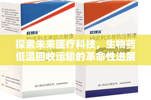 蚌埠探索未来医疗科技，生物药低温回收运输的革命性进展