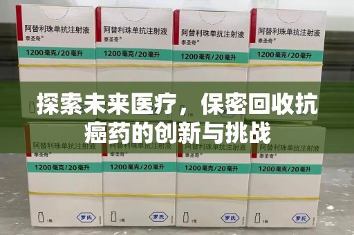 蚌埠探索未来医疗，保密回收抗癌药的创新与挑战
