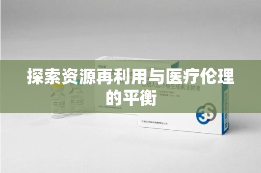 蚌埠探索资源再利用与医疗伦理的平衡
