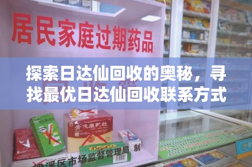蚌埠探索日达仙回收的奥秘，寻找最优日达仙回收联系方式之道