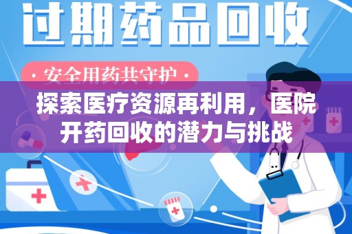 蚌埠探索医疗资源再利用，医院开药回收的潜力与挑战