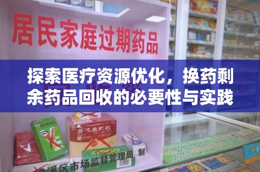 蚌埠探索医疗资源优化，换药剩余药品回收的必要性与实践路径