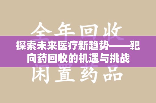蚌埠探索未来医疗新趋势——靶向药回收的机遇与挑战