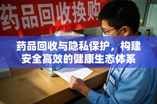 蚌埠药品回收与隐私保护，构建安全高效的健康生态体系