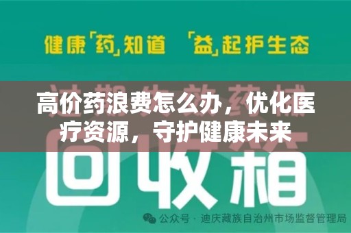 蚌埠高价药浪费怎么办，优化医疗资源，守护健康未来