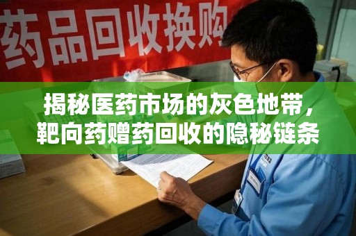 蚌埠揭秘医药市场的灰色地带，靶向药赠药回收的隐秘链条