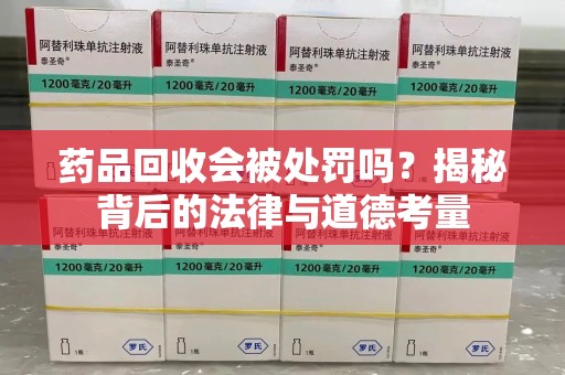蚌埠药品回收会被处罚吗？揭秘背后的法律与道德考量