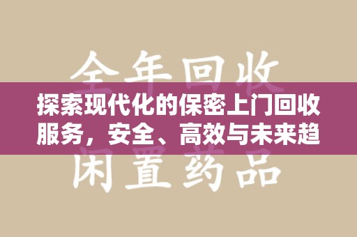 蚌埠探索现代化的保密上门回收服务，安全、高效与未来趋势