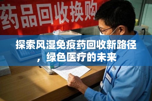 蚌埠探索风湿免疫药回收新路径，绿色医疗的未来