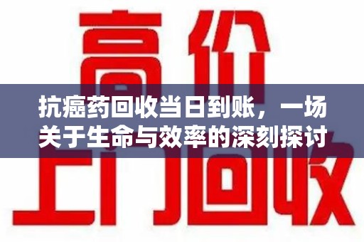 蚌埠抗癌药回收当日到账，一场关于生命与效率的深刻探讨