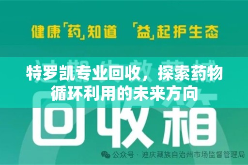 蚌埠特罗凯专业回收，探索药物循环利用的未来方向