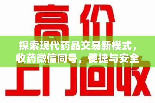 蚌埠探索现代药品交易新模式，收药微信同号，便捷与安全并存