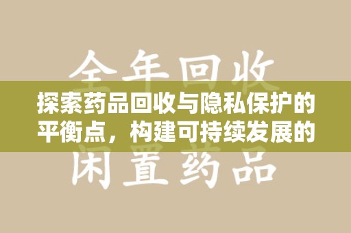 蚌埠探索药品回收与隐私保护的平衡点，构建可持续发展的健康未来