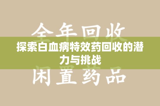 蚌埠探索白血病特效药回收的潜力与挑战