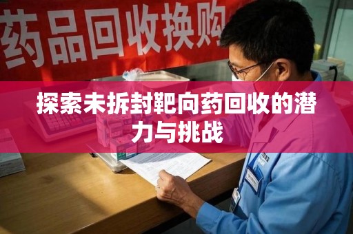 蚌埠探索未拆封靶向药回收的潜力与挑战