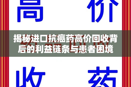 蚌埠揭秘进口抗癌药高价回收背后的利益链条与患者困境