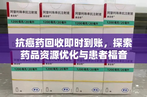 蚌埠抗癌药回收即时到账，探索药品资源优化与患者福音