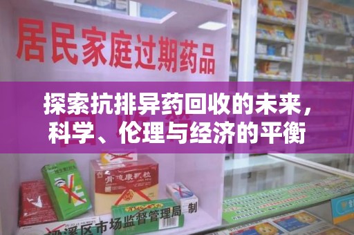 蚌埠探索抗排异药回收的未来，科学、伦理与经济的平衡