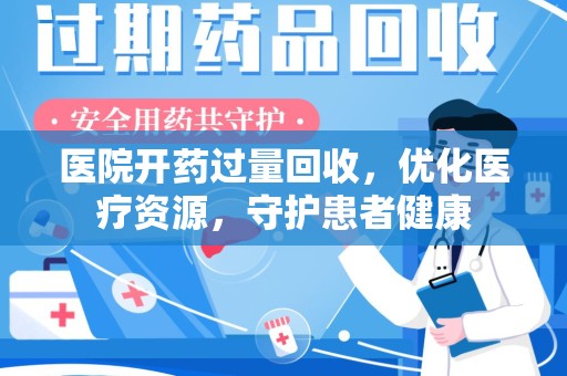 蚌埠医院开药过量回收，优化医疗资源，守护患者健康