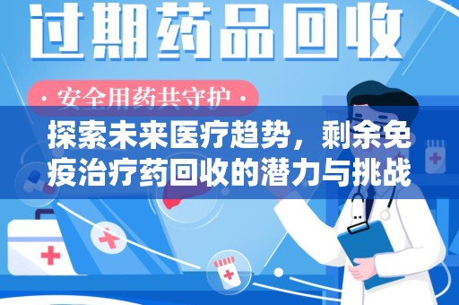 蚌埠探索未来医疗趋势，剩余免疫治疗药回收的潜力与挑战