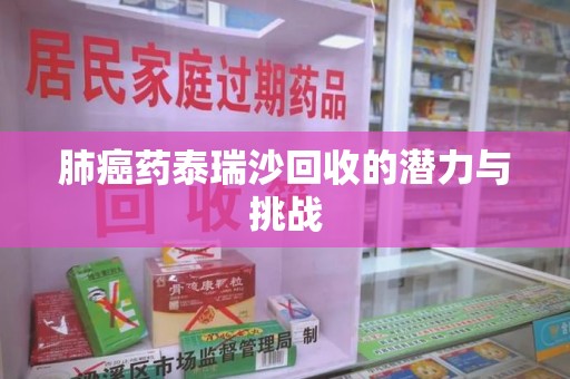 蚌埠肺癌药泰瑞沙回收的潜力与挑战