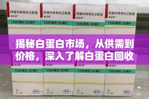 蚌埠揭秘白蛋白市场，从供需到价格，深入了解白蛋白回收多少钱