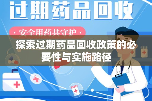 蚌埠探索过期药品回收政策的必要性与实施路径