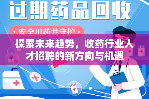 蚌埠探索未来趋势，收药行业人才招聘的新方向与机遇