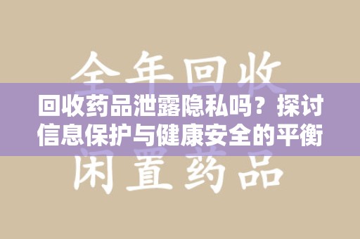 蚌埠回收药品泄露隐私吗？探讨信息保护与健康安全的平衡